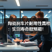 陶瓷刹车片耐用性真相：实测寿命超预期！(图2)