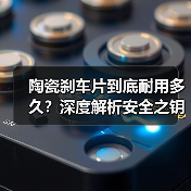 陶瓷刹车片到底耐用多久？深度解析安全之钥(图4)