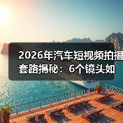 2026年汽车短视频拍摄套路揭秘：6个镜头如何让试驾视频像真体验？(图2)