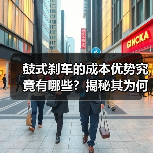鼓式刹车的成本优势究竟有哪些？揭秘其为何