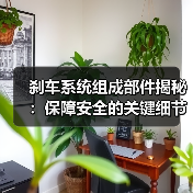 刹车系统组成部件揭秘：保障安全的关键细节