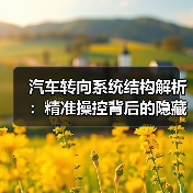 汽车转向系统结构解析：精准操控背后的隐藏
