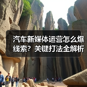 汽车新媒体运营怎么爆线索？关键打法全解析(图4)