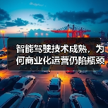 智能驾驶技术成熟,为何商业化运营仍陷瓶颈?(图1) 智能驾驶技术成熟,为何商业化运营仍陷瓶颈?(图1)