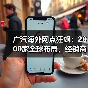 广汽海外网点狂飙：2000家全球布局，经销商慌了吗？(图3)