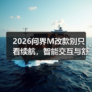2026问界M改款别只看续航,智能交互与舒适性才是真核心(图1) 2026问界M改款别只看续航,智能交互与舒适性才是真核心(图1)