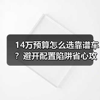 14万预算怎么选靠谱车？避开配置陷阱省心