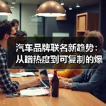 汽车品牌联名新趋势：从蹭热度到可复制的爆