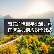 奇瑞广汽联手出海，中国汽车如何应对全球战