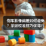 倒车影像偏差如何避免？掌握校准技巧保障行