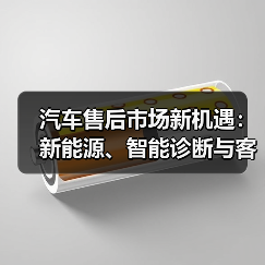 汽车售后市场新机遇：新能源、智能诊断与客