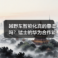 越野车智能化真的靠谱吗？猛士的华为合作能