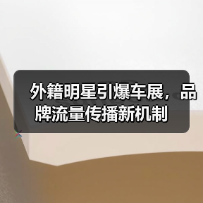 外籍明星引爆车展,品牌流量传播新机制(图3) 外籍明星引爆车展,品牌流量传播新机制(图3)