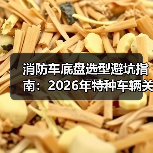 消防车底盘选型避坑指南:2026年特种车辆关键要素(图2) 消防车底盘选型避坑指南:2026年特种车辆关键要素(图2)