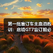 第一批盲订车主血泪教训：启境GT7盲订前必看 - 智穹界新车资讯站