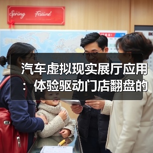 汽车虚拟现实展厅应用:体验驱动门店翻盘的6个关键(图3) 汽车虚拟现实展厅应用:体验驱动门店翻盘的6个关键(图3)