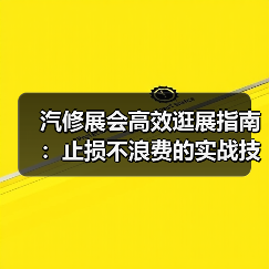 汽修展会高效逛展指南：止损不浪费的实战技巧 - 智穹界新车资讯站