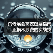 汽修展会高效逛展指南:止损不浪费的实战技巧(图2) 汽修展会高效逛展指南:止损不浪费的实战技巧(图2)