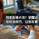 倒车影像不准?掌握这些校准技巧,让倒车更安全(图3) 倒车影像不准?掌握这些校准技巧,让倒车更安全(图3)
