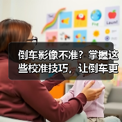 倒车影像不准?掌握这些校准技巧,让倒车更安全(图4) 倒车影像不准?掌握这些校准技巧,让倒车更安全(图4)