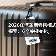 2026年汽车新零售模式探索：6个关键变化，看懂就敢下场 - 智穹界新车资讯站