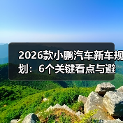 2026款小鹏汽车新车规划:6个关键看点与避坑清单(最新)(图4) 2026款小鹏汽车新车规划:6个关键看点与避坑清单(最新)(图4)