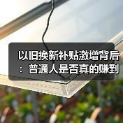 以旧换新补贴激增背后:普通人是否真的赚到了?(图4) 以旧换新补贴激增背后:普通人是否真的赚到了?(图4)