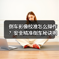 倒车影像校准怎么操作?安全精准倒车秘诀揭秘(图3) 倒车影像校准怎么操作?安全精准倒车秘诀揭秘(图3)