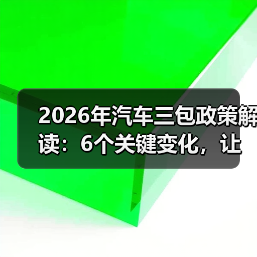 2026年汽车三包政策解读:6个关键变化,让你少花冤枉钱(图4) 2026年汽车三包政策解读:6个关键变化,让你少花冤枉钱(图4)