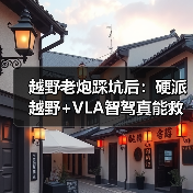 越野老炮踩坑后：硬派越野+VLA智驾真能救场？ - 智穹界新车资讯站