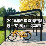 2026年汽车直播带货新规一文搞懂：别再用“激情”赌合规了 - 智穹界新车资讯站
