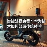 智能越野真香?华为技术如何颠覆传统体验(图4) 智能越野真香?华为技术如何颠覆传统体验(图4)