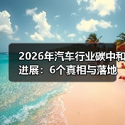 2026年汽车行业碳中和进展：6个真相与落地路线图 - 智穹界新车资讯站