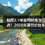 轴距2.7米家用轿车怎么选？2026年高性价比车型推荐 - 智穹界新车资讯站