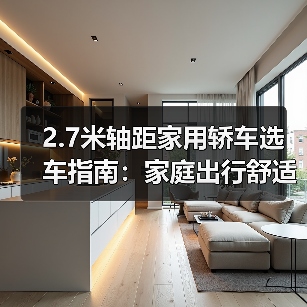 2.7米轴距家用轿车选车指南:家庭出行舒适空间优化之道(图4) 2.7米轴距家用轿车选车指南:家庭出行舒适空间优化之道(图4)