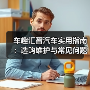 车趣汇智汽车实用指南：选购维护与常见问题解析2026 - 智穹界新车资讯站