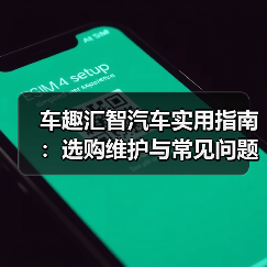 车趣汇智汽车实用指南:选购维护与常见问题解析2026(图2) 车趣汇智汽车实用指南:选购维护与常见问题解析2026(图2)
