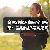 余成驻车汽车网实用指南:选购维护与常见问题解析(图2) 余成驻车汽车网实用指南:选购维护与常见问题解析(图2)