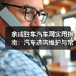 余成驻车汽车网实用指南:汽车选购维护与常见问题解析(图3) 余成驻车汽车网实用指南:汽车选购维护与常见问题解析(图2)