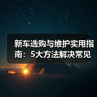 新车选购与维护实用指南:5大方法解决常见问题2026(图2) 新车选购与维护实用指南:5大方法解决常见问题2026(图2)