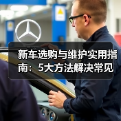 新车选购与维护实用指南：5大方法解决常见问题2026 - 智穹界新车资讯站