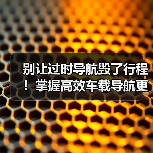 别让过时导航毁了行程！掌握高效车载导航更新技巧(图1)
