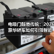 电吸门颠覆传统：2026豪华轿车如何引领智能出行新体验 - 智穹界新车资讯站