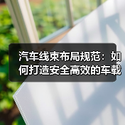 汽车线束布局规范:如何打造安全高效的车载系统?(图2) 汽车线束布局规范:如何打造安全高效的车载系统?(图2)