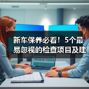 新车保养必看！5个最易忽视的检查项目及建议 - 智穹界新车资讯站