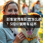 新车家用车配置怎么选?5招控制用车成本(图3) 新车家用车配置怎么选?5招控制用车成本(图3)