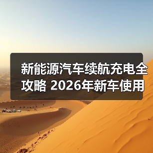 新能源汽车续航充电全攻略 2026年新车使用场景指南(图3) 新能源汽车续航充电全攻略 2026年新车使用场景指南(图3)