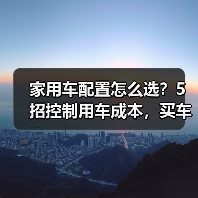 家用车配置怎么选?5招控制用车成本,买车不花冤枉钱(图1) 家用车配置怎么选?5招控制用车成本,买车不花冤枉钱(图1)